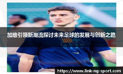 加维引领新潮流探讨未来足球的发展与创新之路