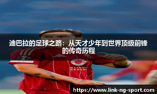 迪巴拉的足球之路：从天才少年到世界顶级前锋的传奇历程