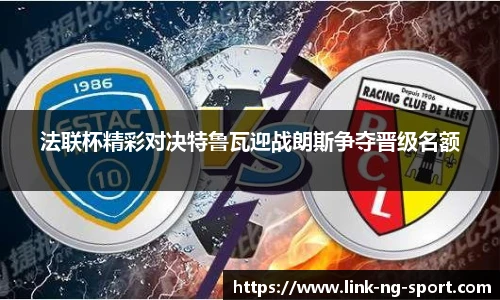 法联杯精彩对决特鲁瓦迎战朗斯争夺晋级名额
