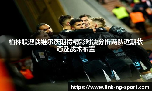 柏林联迎战维尔茨期待精彩对决分析两队近期状态及战术布置