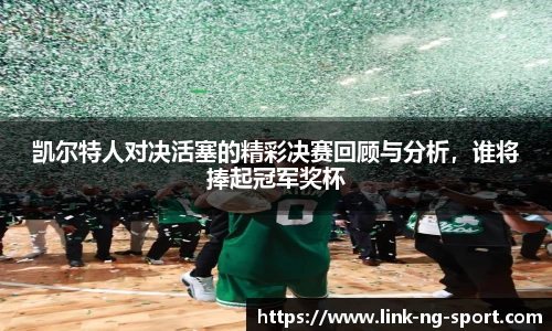 凯尔特人对决活塞的精彩决赛回顾与分析，谁将捧起冠军奖杯