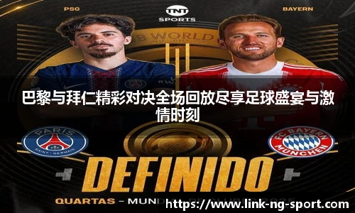 巴黎与拜仁精彩对决全场回放尽享足球盛宴与激情时刻