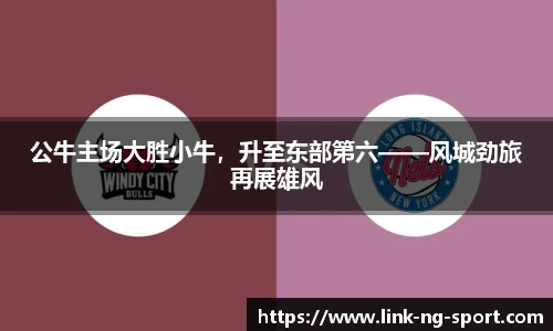 公牛主场大胜小牛，升至东部第六——风城劲旅再展雄风
