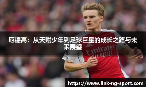 厄德高：从天赋少年到足球巨星的成长之路与未来展望