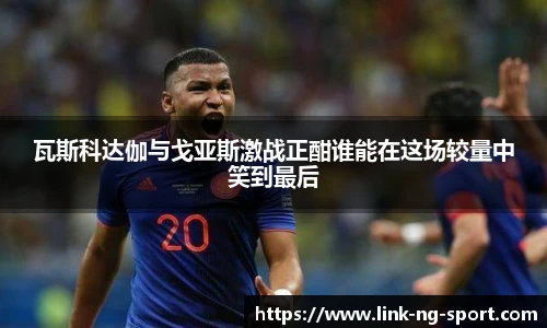 瓦斯科达伽与戈亚斯激战正酣谁能在这场较量中笑到最后