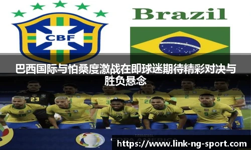 巴西国际与怕桑度激战在即球迷期待精彩对决与胜负悬念