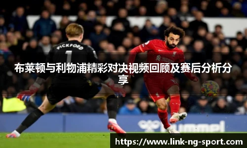 布莱顿与利物浦精彩对决视频回顾及赛后分析分享