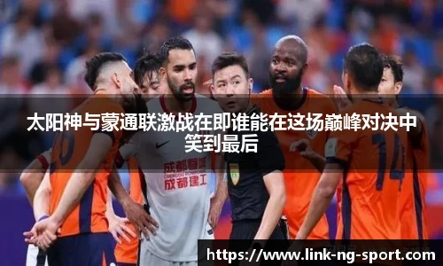 太阳神与蒙通联激战在即谁能在这场巅峰对决中笑到最后