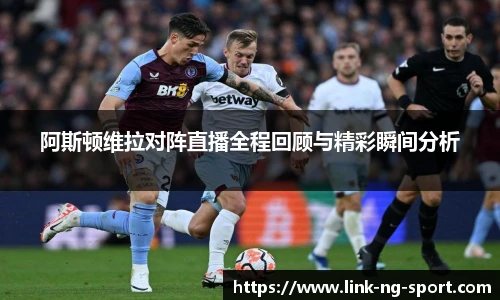 阿斯顿维拉对阵直播全程回顾与精彩瞬间分析