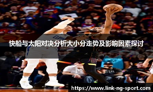 快船与太阳对决分析大小分走势及影响因素探讨